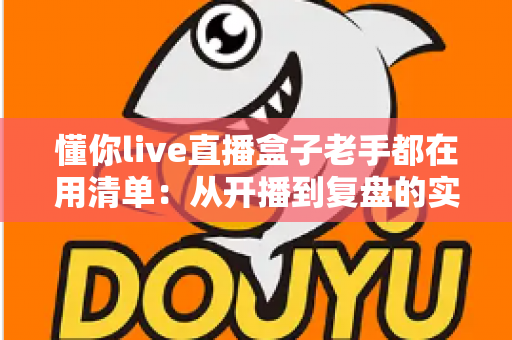 懂你live直播盒子老手都在用清单：从开播到复盘的实战指南