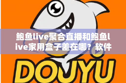 鲍鱼live聚合直播和鲍鱼live家用盒子差在哪？软件与硬件两种观看方案全解析