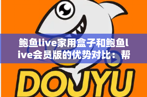 鲍鱼live家用盒子和鲍鱼live会员版的优势对比:帮你选对家庭影音方案的完整指南 鲍鱼live家用盒子和鲍鱼live会员版的优势对比:帮你选对家庭影音方案的完整指南