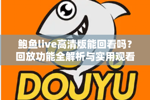 鲍鱼live高清版能回看吗？回放功能全解析与实用观看指南