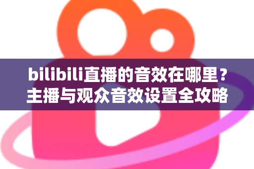bilibili直播的音效在哪里？主播与观众音效设置全攻略，一文学会！