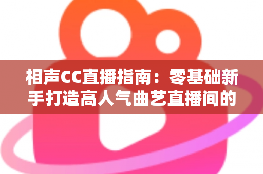 相声CC直播指南:零基础新手打造高人气曲艺直播间的完整攻略 相声CC直播指南:零基础新手打造高人气曲艺直播间的完整攻略