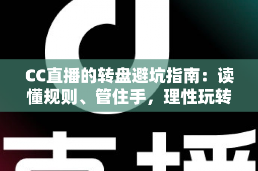 CC直播的转盘避坑指南：读懂规则、管住手，理性玩转每一次转动