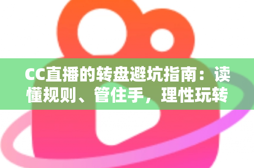 CC直播的转盘避坑指南：读懂规则、管住手，理性玩转每一次转动