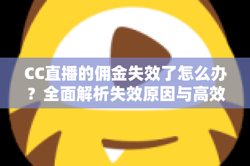CC直播的佣金失效了怎么办？全面解析失效原因与高效解决方法
