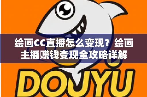 绘画CC直播怎么变现？绘画主播赚钱变现全攻略详解