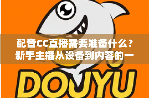 配音CC直播需要准备什么？新手主播从设备到内容的一站式全攻略