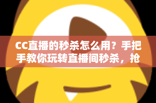 CC直播的秒杀怎么用?手把手教你玩转直播间秒杀,抢购优惠不迷路 CC直播的秒杀怎么用?手把手教你玩转直播间秒杀,抢购优惠不迷路