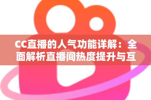 CC直播的人气功能详解:全面解析直播间热度提升与互动玩法的核心指南 CC直播的人气功能详解:全面解析直播间热度提升与互动玩法的核心指南