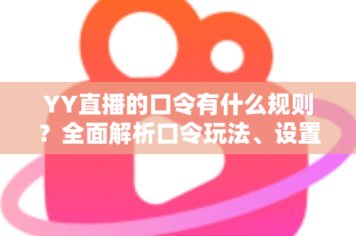 YY直播的口令有什么规则?全面解析口令玩法、设置规范与避坑指南 YY直播的口令有什么规则?全面解析口令玩法、设置规范与避坑指南
