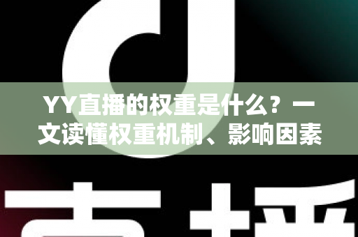 YY直播的权重是什么?一文读懂权重机制、影响因素与快速提升攻略 YY直播的权重是什么?一文读懂权重机制、影响因素与快速提升攻略