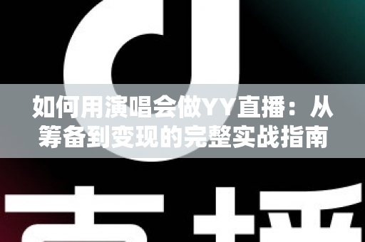 如何用演唱会做YY直播:从筹备到变现的完整实战指南 如何用演唱会做YY直播:从筹备到变现的完整实战指南