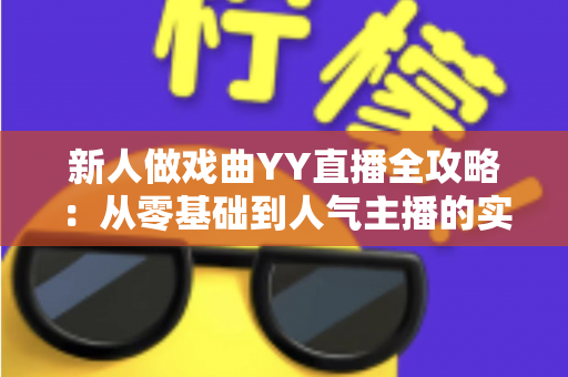 新人做戏曲YY直播全攻略:从零基础到人气主播的实战秘诀 新人做戏曲YY直播全攻略:从零基础到人气主播的实战秘诀