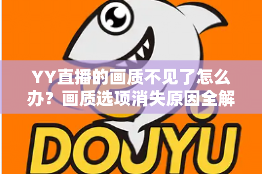 YY直播的画质不见了怎么办？画质选项消失原因全解析与实用解决方案