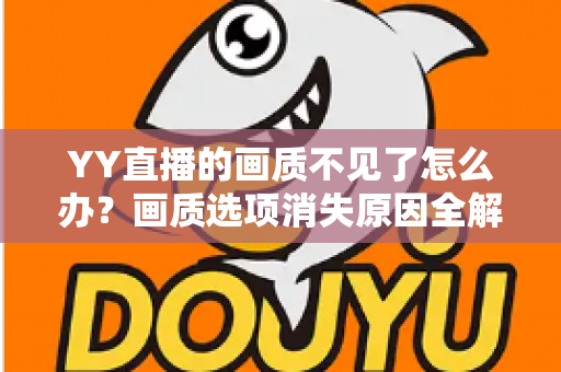 YY直播的画质不见了怎么办？画质选项消失原因全解析与实用解决方案