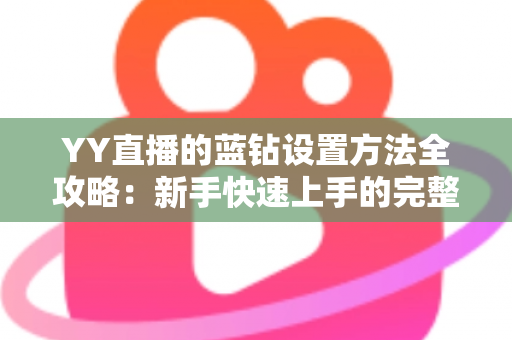 YY直播的蓝钻设置方法全攻略：新手快速上手的完整操作指南