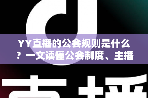 YY直播的公会规则是什么?一文读懂公会制度、主播管理与分成机制全解析 YY直播的公会规则是什么?一文读懂公会制度、主播管理与分成机制全解析
