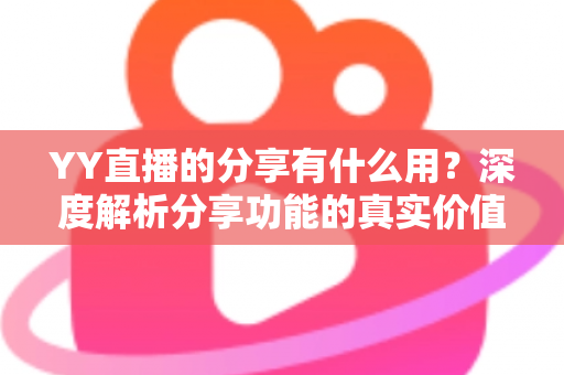 YY直播的分享有什么用？深度解析分享功能的真实价值与运营技巧