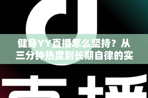 健身YY直播怎么坚持？从三分钟热度到长期自律的实战指南
