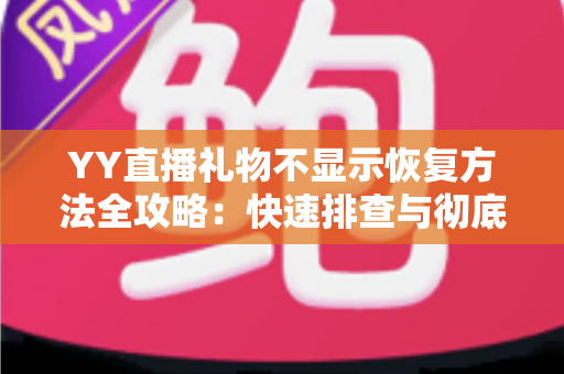 YY直播礼物不显示恢复方法全攻略:快速排查与彻底解决显示异常的实用技巧 YY直播礼物不显示恢复方法全攻略:快速排查与彻底解决显示异常的实用技巧