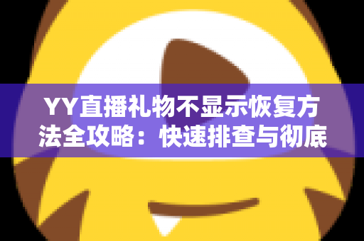 YY直播礼物不显示恢复方法全攻略：快速排查与彻底解决显示异常的实用技巧