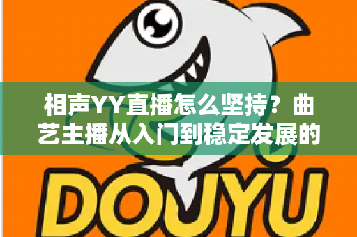 相声YY直播怎么坚持？曲艺主播从入门到稳定发展的全方位实战指南