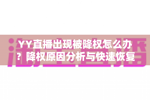 YY直播出现被降权怎么办?降权原因分析与快速恢复流量全攻略 YY直播出现被降权怎么办?降权原因分析与快速恢复流量全攻略