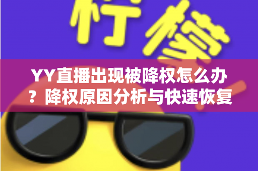 YY直播出现被降权怎么办？降权原因分析与快速恢复流量全攻略