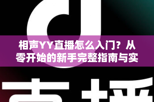 相声YY直播怎么入门？从零开始的新手完整指南与实操技巧