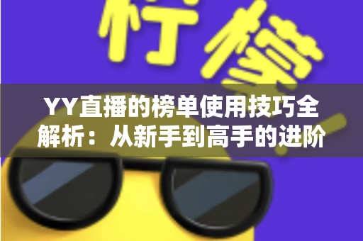 YY直播的榜单使用技巧全解析：从新手到高手的进阶指南，助你玩转直播间排名