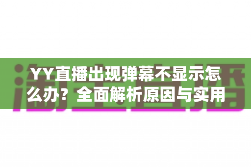 YY直播出现弹幕不显示怎么办?全面解析原因与实用修复教程 YY直播出现弹幕不显示怎么办?全面解析原因与实用修复教程