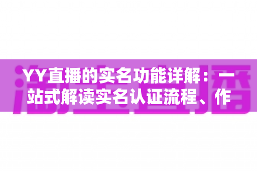 YY直播的实名功能详解:一站式解读实名认证流程、作用与常见问题 YY直播的实名功能详解:一站式解读实名认证流程、作用与常见问题