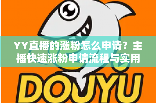 YY直播的涨粉怎么申请？主播快速涨粉申请流程与实用技巧全解析