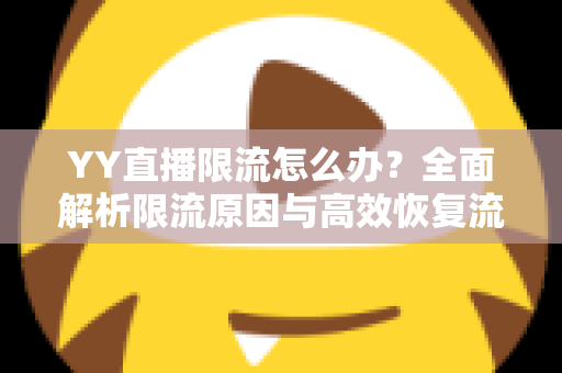 YY直播限流怎么办?全面解析限流原因与高效恢复流量的实用指南 YY直播限流怎么办?全面解析限流原因与高效恢复流量的实用指南