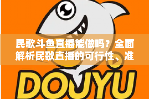 民歌斗鱼直播能做吗？全面解析民歌直播的可行性、准备清单与变现攻略