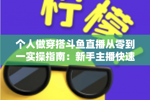 个人做穿搭斗鱼直播从零到一实操指南：新手主播快速起号与涨粉变现全解析