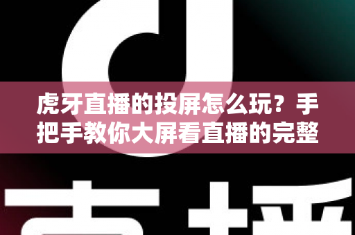 虎牙直播的投屏怎么玩？手把手教你大屏看直播的完整攻略
