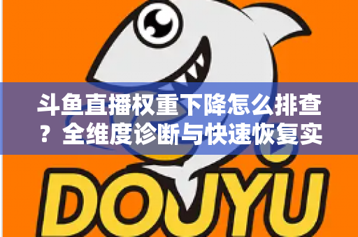 斗鱼直播权重下降怎么排查？全维度诊断与快速恢复实操指南