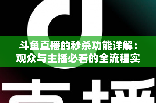 斗鱼直播的秒杀功能详解：观众与主播必看的全流程实用攻略