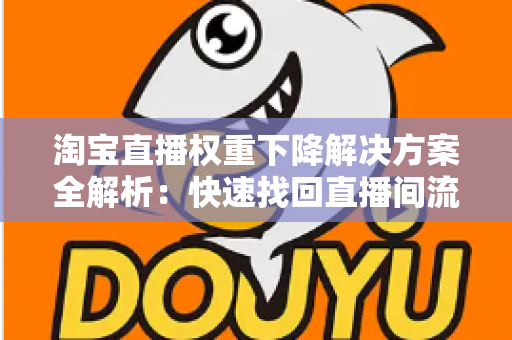 淘宝直播权重下降解决方案全解析：快速找回直播间流量的实战指南