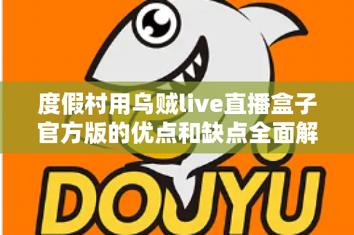 度假村用乌贼live直播盒子官方版的优点和缺点全面解析:打造度假村智慧娱乐与营销新体验 度假村用乌贼live直播盒子官方版的优点和缺点全面解析:打造度假村智慧娱乐与营销新体验