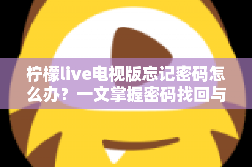 柠檬live电视版忘记密码怎么办？一文掌握密码找回与账号安全全攻略