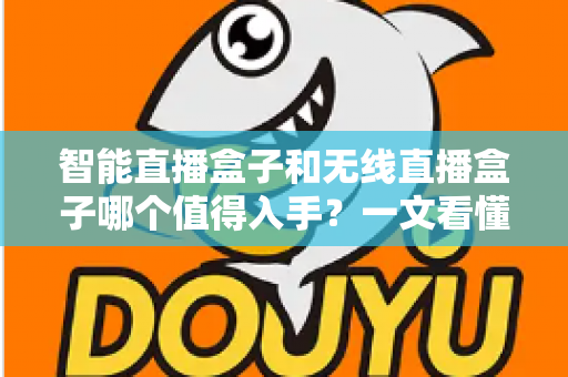 智能直播盒子和无线直播盒子哪个值得入手?一文看懂区别、优缺点与选购建议 智能直播盒子和无线直播盒子哪个值得入手?一文看懂区别、优缺点与选购建议