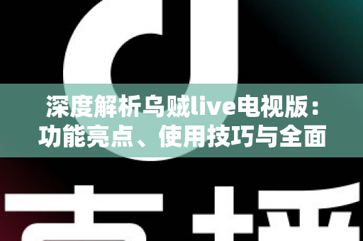 深度解析乌贼live电视版：功能亮点、使用技巧与全面评测指南