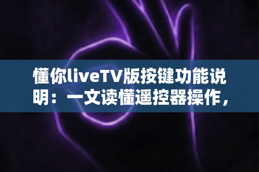 懂你liveTV版按键功能说明:一文读懂遥控器操作,轻松玩转大屏直播 懂你liveTV版按键功能说明:一文读懂遥控器操作,轻松玩转大屏直播
