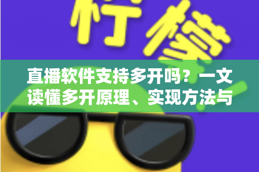 直播软件支持多开吗？一文读懂多开原理、实现方法与避坑指南