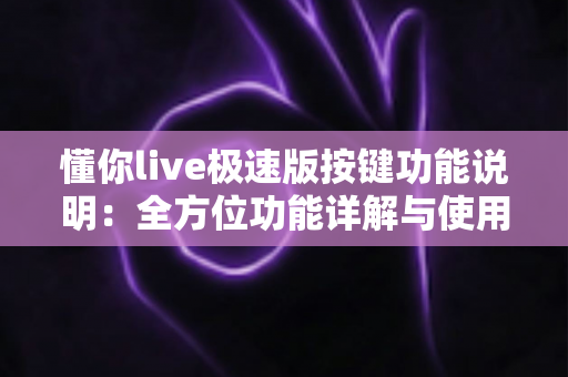 懂你live极速版按键功能说明:全方位功能详解与使用指南,新手主播必看 懂你live极速版按键功能说明:全方位功能详解与使用指南,新手主播必看