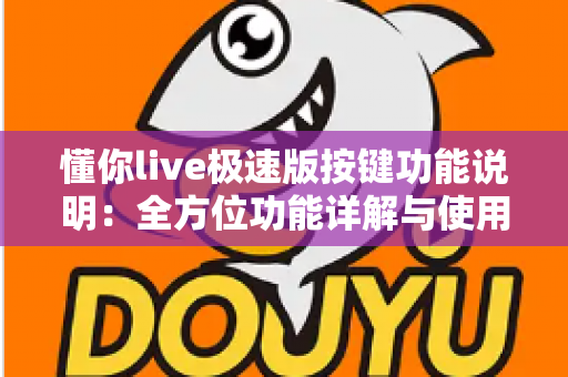 懂你live极速版按键功能说明：全方位功能详解与使用指南，新手主播必看